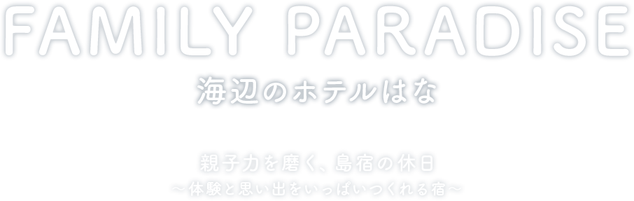 FAMILY PARADICE 海辺のホテルはな 親子力を磨く、島宿の休日~体験と思い出をいっぱいつくれる宿~