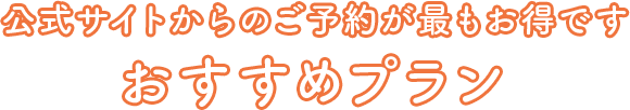 公式サイトからのご予約が最もお得です おすすめプラン