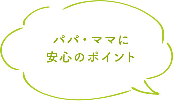 パパ・ママに安心のポイント